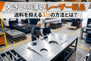 大きくて薄いレーザー切断品、送料が製品代より高くなる?賢い3つの対処法と「緊急時の選択肢」