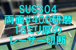 SUS304の両面400番研磨材・16ミリ厚のレーザー切断