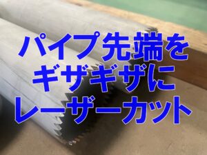パイプ先端のギザギザ加工もレーザーで対応！